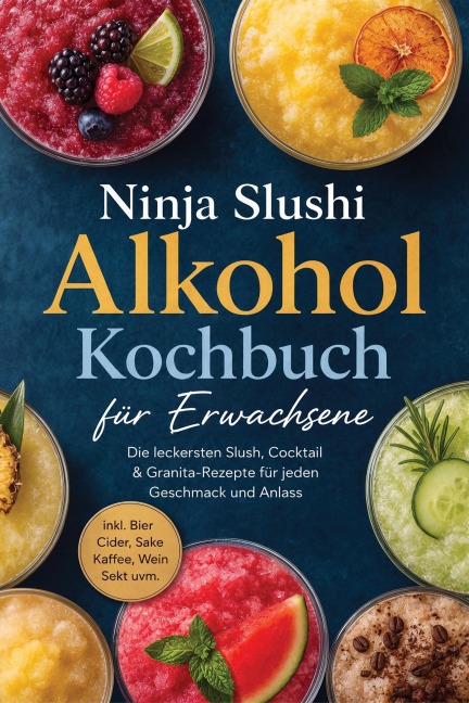 Ninja Slushi Alkohol Kochbuch für Erwachsene: Die leckersten Slush, Cocktail & Granita-Rezepte für jeden Geschmack und Anlass - inkl. Bier, Cider, Sake, Kaffee, Wein, Sekt uvm. - Lina Blumenthal