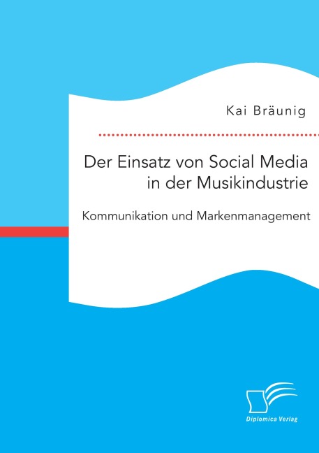 Der Einsatz von Social Media in der Musikindustrie: Kommunikation und Markenmanagement - Kai Bräunig