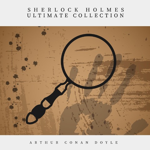 Sherlock Holmes: The Ultimate Collection - Arthur Conan Doyle