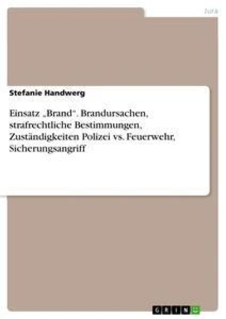 Einsatz "Brand". Brandursachen, strafrechtliche Bestimmungen, Zuständigkeiten Polizei vs. Feuerwehr, Sicherungsangriff - Stefanie Handwerg