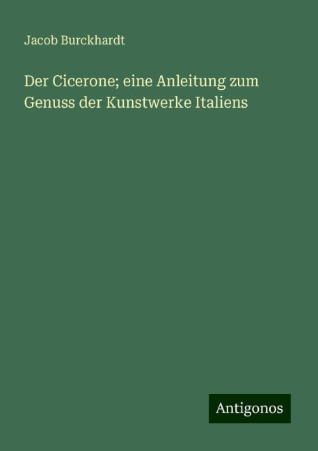 Der Cicerone; eine Anleitung zum Genuss der Kunstwerke Italiens - Jacob Burckhardt