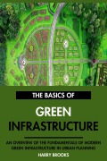 Cover-Bild zum Titel 'The Basics of Modern Green Infrastructure: An Overview of the Fundamentals of Green Infrastructure in Urban Planning.' von 'Harry Brooks'