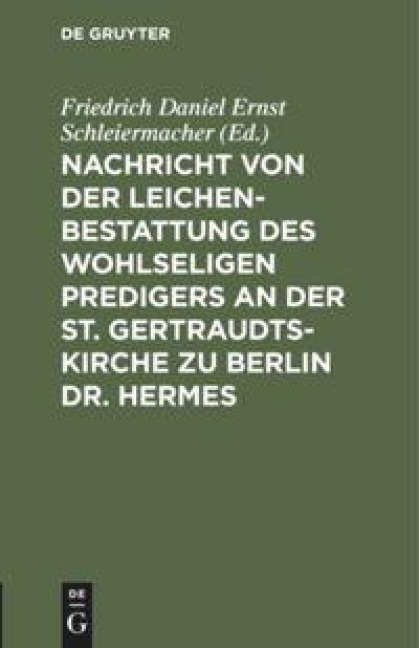 Nachricht von der Leichenbestattung des wohlseligen Predigers an der St. Gertraudts-Kirche zu Berlin Dr. Hermes - 
