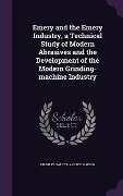 Emery and the Emery Industry, a Technical Study of Modern Abrasives and the Development of the Modern Grinding-machine Industry - Charles Salter, Alfred Haenig