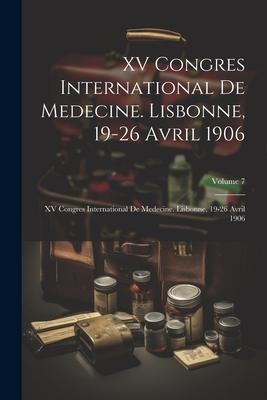 XV Congres International De Medecine. Lisbonne, 19-26 Avril 1906: XV Congres International De Medecine. Lisbonne, 19-26 Avril 1906; Volume 7 - Anonymous