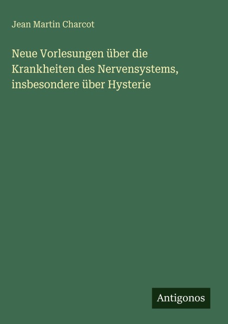 Neue Vorlesungen über die Krankheiten des Nervensystems, insbesondere über Hysterie - Jean Martin Charcot