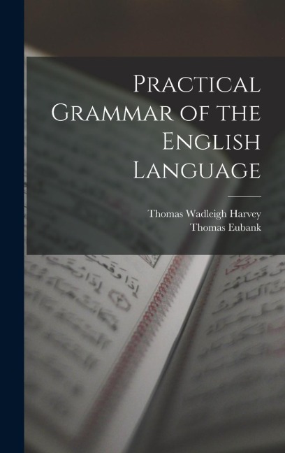 Practical Grammar of the English Language - Thomas Wadleigh Harvey, Thomas Eubank