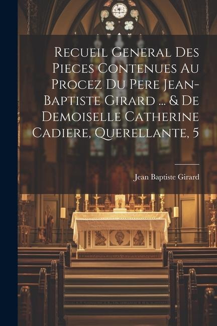 Recueil General Des Pieces Contenues Au Procez Du Pere Jean-baptiste Girard ... & De Demoiselle Catherine Cadiere, Querellante, 5 - Jean Baptiste Girard
