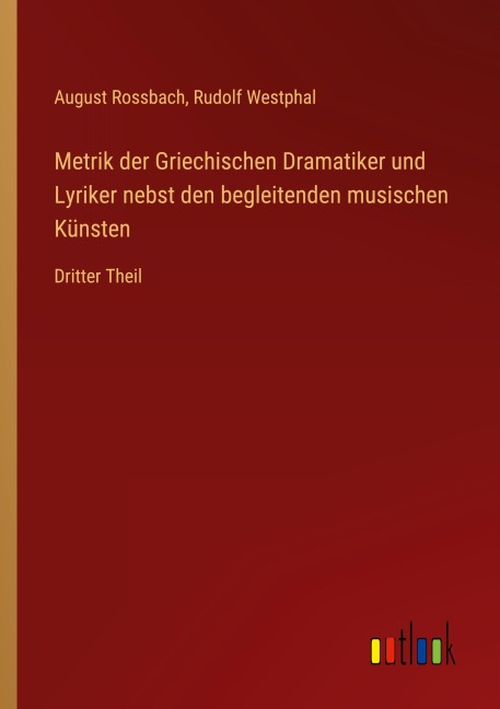 Metrik der Griechischen Dramatiker und Lyriker nebst den begleitenden musischen Künsten - August Rossbach, Rudolf Westphal