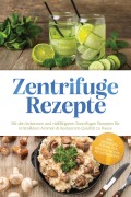 Cover-Bild zum Titel 'Zentrifuge Rezepte: Mit den leckersten und vielfältigsten Zentrifugen Rezepten für kristallklare Aromen & Restaurant-Qualität zu Hause - inkl. Essenzen, Fonds, Öle, Milch & Molke, Pelletrezepte' von 'Louise Weigand'