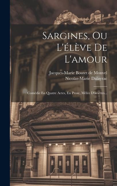 Sargines, Ou L'élève De L'amour: Comédie En Quatre Actes, En Prose, Mêlée D'ariettes... - Nicolas-Marie Dalayrac