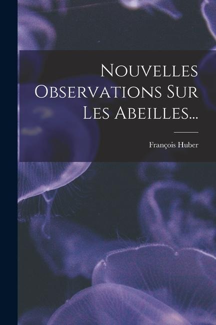 Nouvelles Observations Sur Les Abeilles... - François Huber