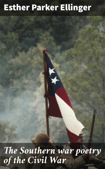 The Southern war poetry of the Civil War - Esther Parker Ellinger