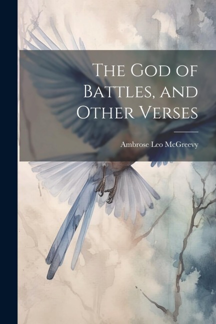 The god of Battles, and Other Verses - Ambrose Leo McGreevy