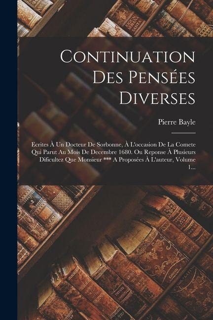 Continuation Des Pensées Diverses: Ecrites À Un Docteur De Sorbonne, À L'occasion De La Comete Qui Parut Au Mois De Decembre 1680. Ou Reponse À Plusie - Pierre Bayle