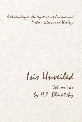 Isis Unveiled - Volume Two: A Master-Key to the Mysteries of Ancient and Modern Science and Theology - H. P. Blavatsky