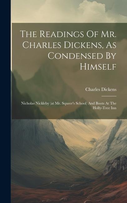 The Readings Of Mr. Charles Dickens, As Condensed By Himself: Nicholas Nickleby (at Mr. Squeer's School) And Boots At The Holly-tree Inn - Charles Dickens