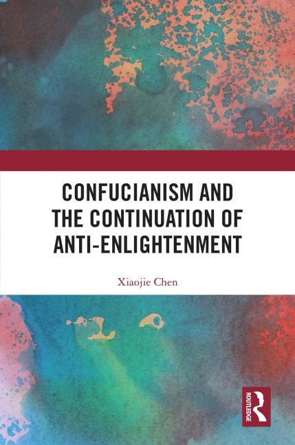 Confucianism and the Continuation of Anti-Enlightenment - Xiaojie Chen