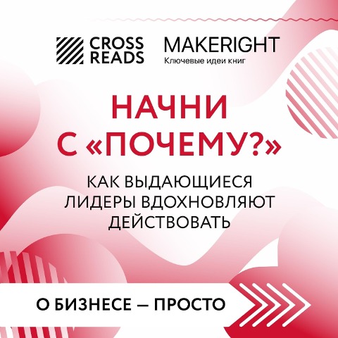 Sammari knigi «Nachni s "Pochemu?" Kak vydayushchiesya lidery vdohnovlyayut deystvovat'» - CrossReads