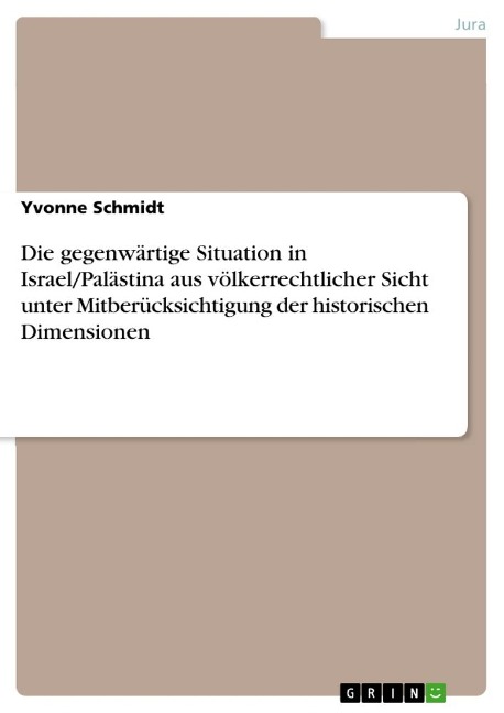 Die gegenwärtige Situation in Israel/Palästina aus völkerrechtlicher Sicht unter Mitberücksichtigung der historischen Dimensionen - Yvonne Schmidt