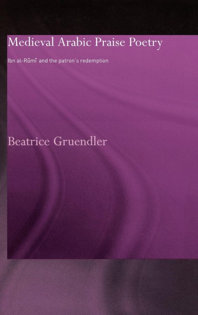 Medieval Arabic Praise Poetry - Beatrice Gruendler