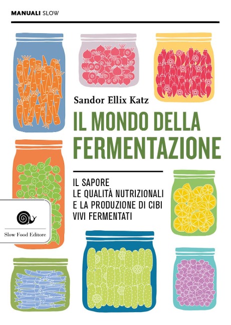 Il mondo della fermentazione. Il sapore, le qualità nutrizionali e la produzione di cibi vivi fermentati - Sandor Ellix Katz