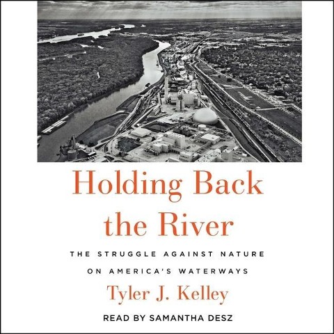 Holding Back the River: The Struggle Against Nature on America's Waterways - Tyler J. Kelley