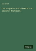 Dante Alighieri's lyrische Gedichte und poetischer Briefwechsel - Carl Krafft