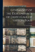Genealogy of the Descendants of David Gale of Sutton, Mass - 