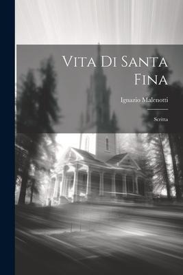 Vita Di Santa Fina: Scritta - Ignazio Malenotti