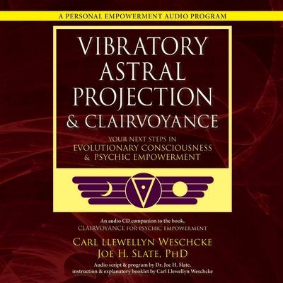 Vibratory Astral Projection & Clairvoyance: Your Next Steps in Evolutionary Consciousness & Psychic Empowerment - Carl Llewellyn Weschcke, Joe H. Slate