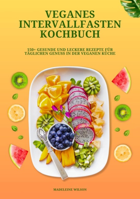 Veganes Intervallfasten Kochbuch: 150+ gesunde und leckere Rezepte für täglichen Genuss in der veganen Küche - Madeleine Wilson