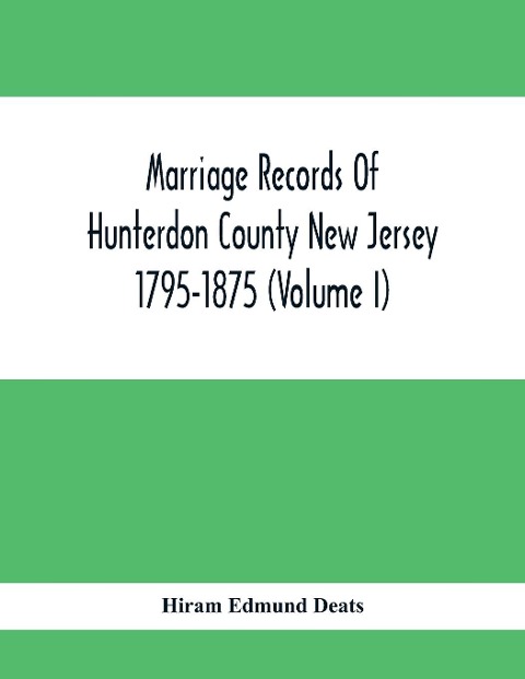Marriage Records Of Hunterdon County New Jersey 1795-1875 (Volume I) - Hiram Edmund Deats
