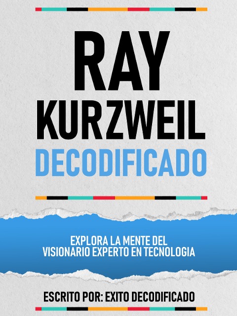Ray Kurzweil Decodificado - Explora La Mente Del Visionario Experto En Tecnologia - Exito Decodificado, Exito Decodificado