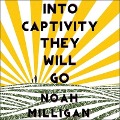 Cover-Bild zum Titel 'Into Captivity They Will Go Lib/E' von 'Noah Milligan'