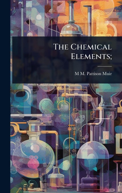 The Chemical Elements; - M M Pattison Muir