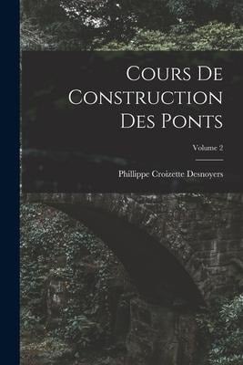 Cours De Construction Des Ponts; Volume 2 - Phillippe Croizette Desnoyers