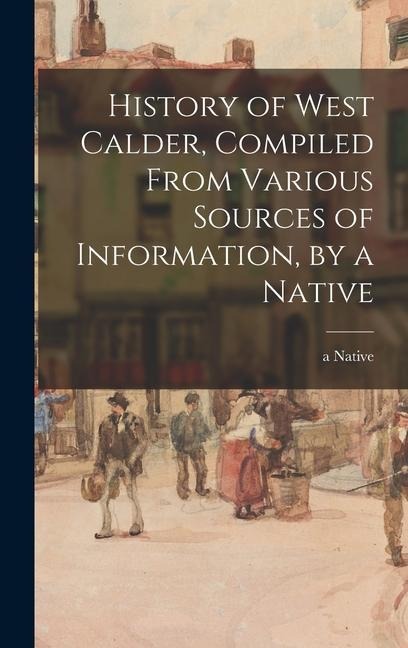 History of West Calder, Compiled From Various Sources of Information, by a Native - 