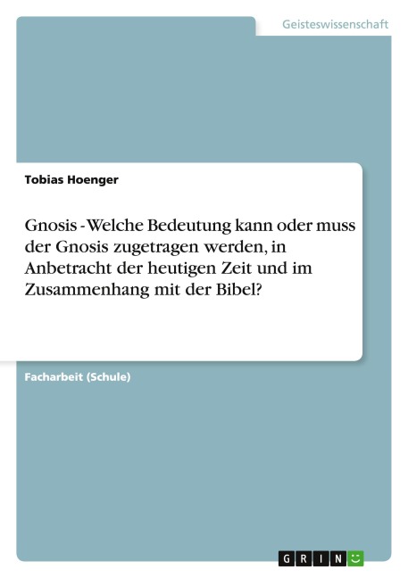 Gnosis - Welche Bedeutung kann oder muss der Gnosis zugetragen werden, in Anbetracht der heutigen Zeit und im Zusammenhang mit der Bibel? - Tobias Hoenger
