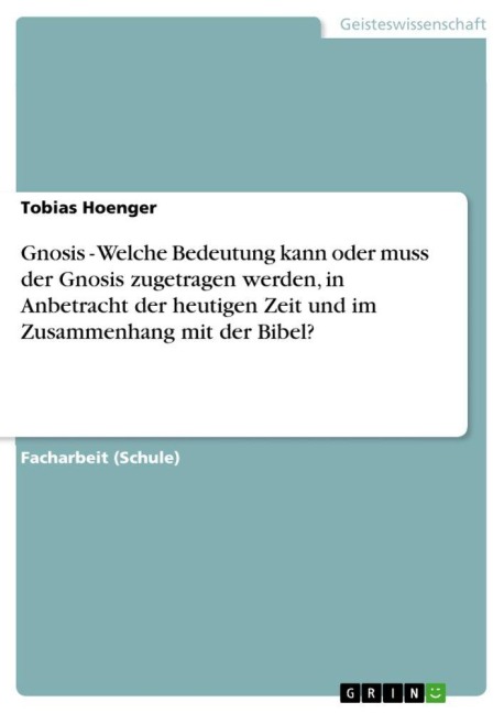 Gnosis - Welche Bedeutung kann oder muss der Gnosis zugetragen werden, in Anbetracht der heutigen Zeit und im Zusammenhang mit der Bibel? - Tobias Hoenger