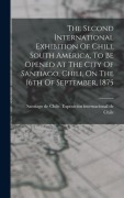 Cover-Bild zum Titel 'The Second International Exhibition Of Chili, South America, To Be Opened At The City Of Santiago, Chili, On The 16th Of September, 1875' von ''