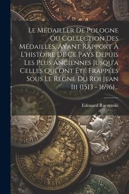 Le Médailler De Pologne Ou Collection Des Médailles, Ayant Rapport À L'histoire De Ce Pays Depuis Les Plus Anciennes Jusqu'a Celles Qui Ont Été Frappé - Edouard Raczynski
