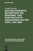 Das Reichsgesetz, betreffend die Erwerbs- und Wirthschafts-Genossenschaften vom 1. Mai 1889 - Ludolf Parisius
