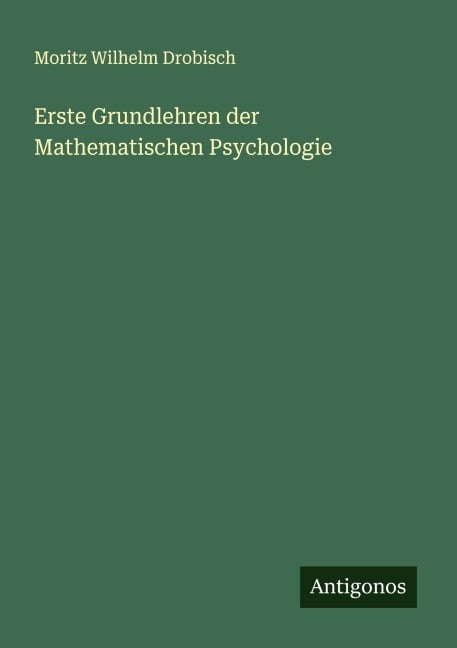Erste Grundlehren der Mathematischen Psychologie - Moritz Wilhelm Drobisch