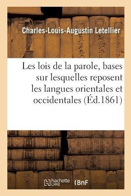 Les Lois de la Parole, Ou Examen Critique Des Bases Sur Lesquelles Reposent Les Langues Orientales: Et Occidentales, Mortes Et Vivantes - Letellier