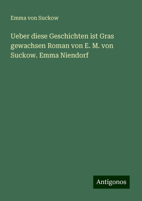 Ueber diese Geschichten ist Gras gewachsen Roman von E. M. von Suckow. Emma Niendorf - Emma Von Suckow