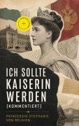 Cover-Bild zum Titel 'Ich sollte Kaiserin werden (Kommentiert)' von 'Prinzessin Stephanie von Belgien'