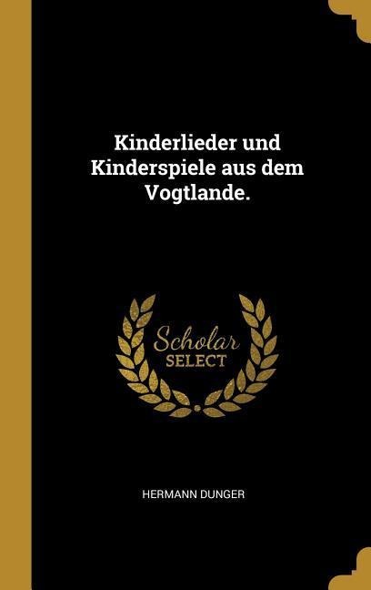 Kinderlieder Und Kinderspiele Aus Dem Vogtlande. - Hermann Dunger