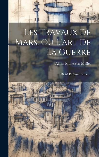 Les Travaux De Mars, Ou L'art De La Guerre: Divisé En Trois Parties... - Allain Manesson Mallet