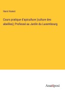 Cover-Bild zum Titel 'Cours pratique d'apiculture (culture des abeilles); Professé au Jardin du Luxembourg' von 'Henri Hamet'